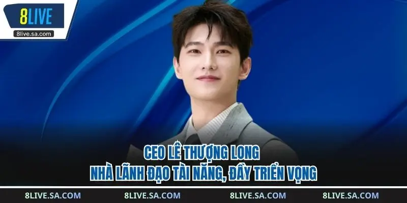 CEO Lê Thượng Long - Nhà Lãnh Đạo Tài Năng, Đầy Triển Vọng