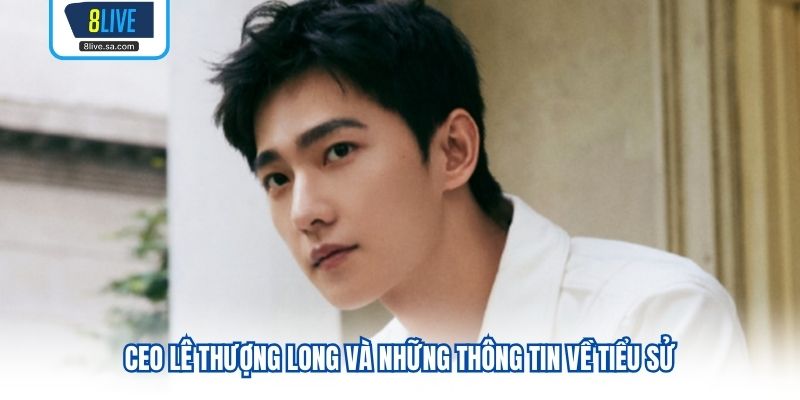 CEO Lê Thượng Long và những thông tin về tiểu sử