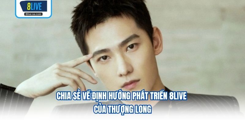 Chia sẻ về định hướng phát triển 8LIVE của Thượng Long