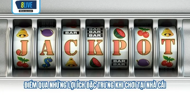 Điểm qua những lợi ích đặc trưng khi chơi tại nhà cái