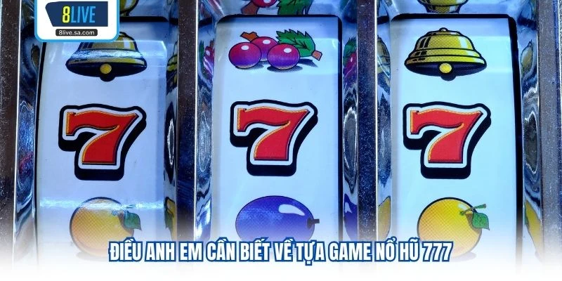 Điều anh em cần biết về tựa game nổ hũ 777