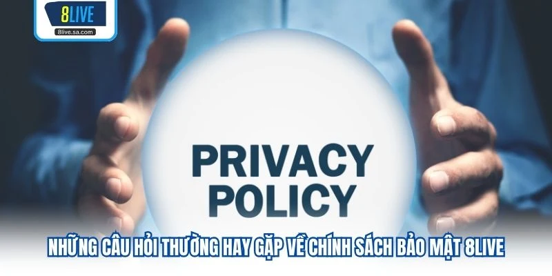 Những câu hỏi thường hay gặp về chính sách bảo mật 8LIVE 