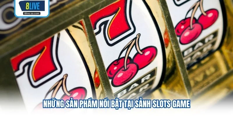 Những sản phẩm nổi bật tại sảnh slots game