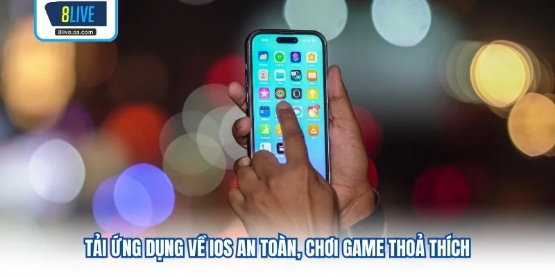 Tải ứng dụng về iOS an toàn, chơi game thoả thích